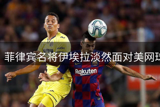 菲律宾名将伊埃拉淡然面对美网球场安排争议